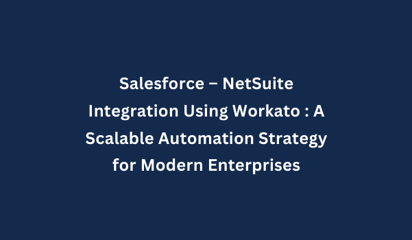 Salesforce – NetSuite Integration Using Workato : A Scalable Automation Strategy for Modern Enterprises
