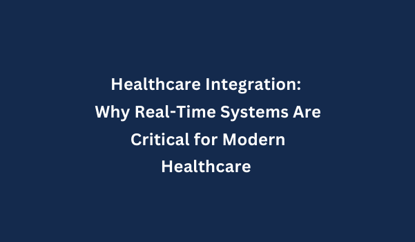 Healthcare Integration: Why Real-Time Systems Are Critical for Modern Healthcare 