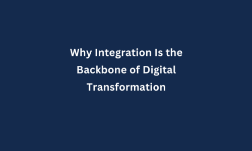 Why Integration Is the Backbone of Digital Transformation