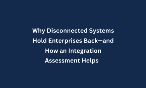 Why Disconnected Systems Hold Enterprises Back—and How an Integration Assessment Helps